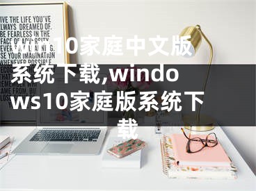 win10家庭中文版系统下载,windows10家庭版系统下载