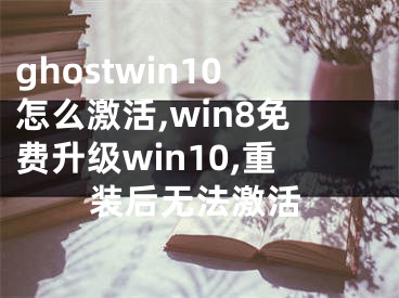 ghostwin10怎么激活,win8免费升级win10,重装后无法激活