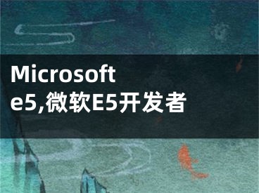 Microsoft e5,微软E5开发者 