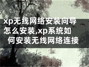 xp无线网络安装向导怎么安装,xp系统如何安装无线网络连接