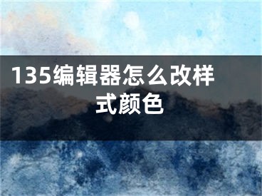 135编辑器怎么改样式颜色