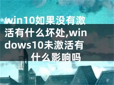 win10如果没有激活有什么坏处,windows10未激活有什么影响吗