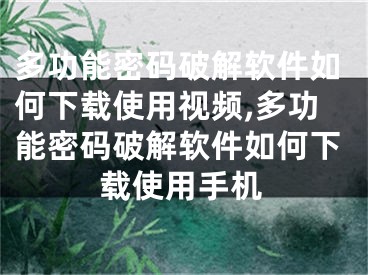 多功能密码破解软件如何下载使用视频,多功能密码破解软件如何下载使用手机