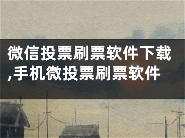 微信投票刷票软件下载,手机微投票刷票软件