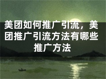 美团如何推广引流，美团推广引流方法有哪些推广方法