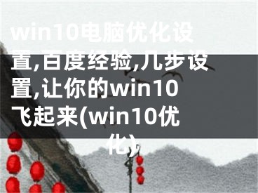 win10电脑优化设置,百度经验,几步设置,让你的win10飞起来(win10优化)