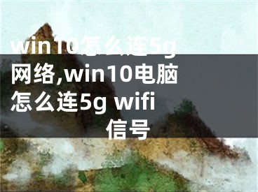 win10怎么连5g网络,win10电脑怎么连5g wifi信号