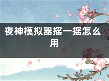 夜神模拟器摇一摇怎么用