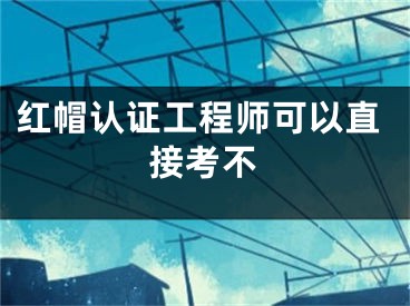 红帽认证工程师可以直接考不