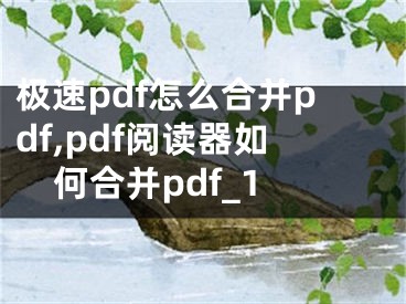 极速pdf怎么合并pdf,pdf阅读器如何合并pdf_1