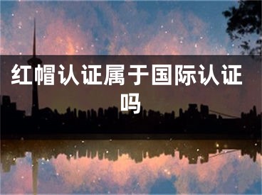 红帽认证属于国际认证吗