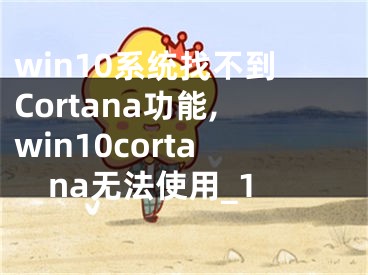 win10系统找不到Cortana功能,win10cortana无法使用_1