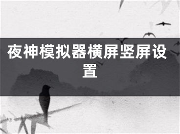 夜神模拟器横屏竖屏设置