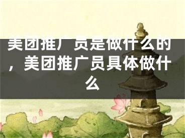 美团推广员是做什么的，美团推广员具体做什么