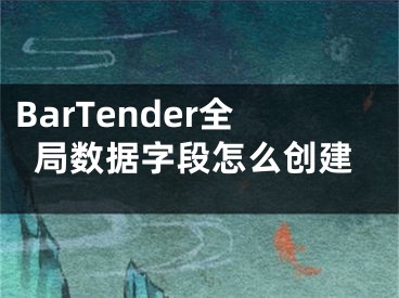 BarTender全局数据字段怎么创建