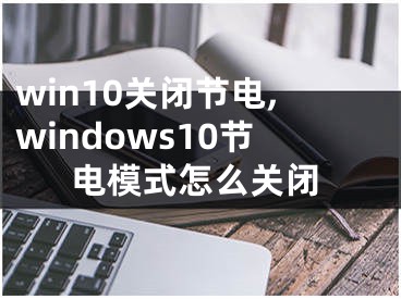 win10关闭节电,windows10节电模式怎么关闭 