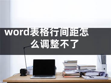 word表格行间距怎么调整不了