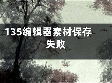 135编辑器素材保存失败