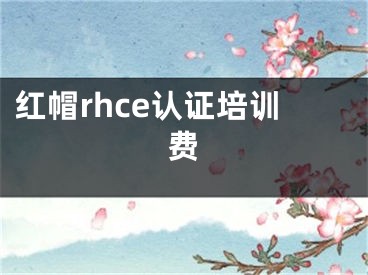 红帽rhce认证培训费