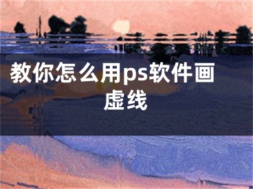 教你怎么用ps软件画虚线