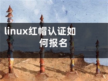 linux红帽认证如何报名