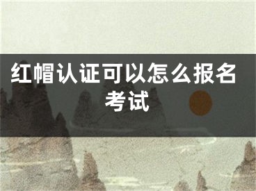 红帽认证可以怎么报名考试