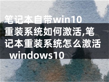 笔记本自带win10重装系统如何激活,笔记本重装系统怎么激活windows10