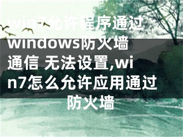 win7允许程序通过windows防火墙通信 无法设置,win7怎么允许应用通过防火墙