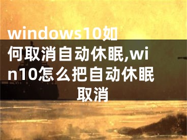 windows10如何取消自动休眠,win10怎么把自动休眠取消