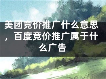 美团竞价推广什么意思，百度竞价推广属于什么广告