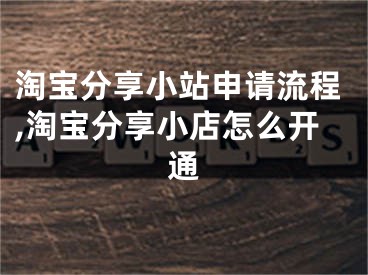 淘宝分享小站申请流程,淘宝分享小店怎么开通