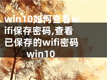 win10如何查看wifi保存密码,查看已保存的wifi密码 win10