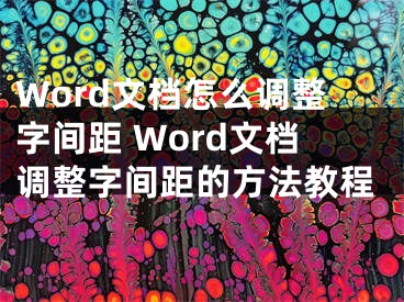 Word文档怎么调整字间距 Word文档调整字间距的方法教程