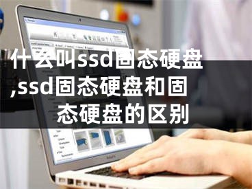 什么叫ssd固态硬盘,ssd固态硬盘和固态硬盘的区别