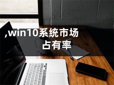 ,win10系统市场占有率