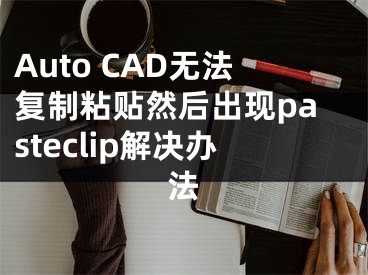 Auto CAD无法复制粘贴然后出现pasteclip解决办法