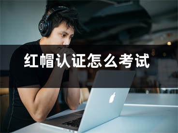 红帽认证怎么考试