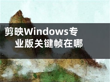 剪映Windows专业版关键帧在哪 
