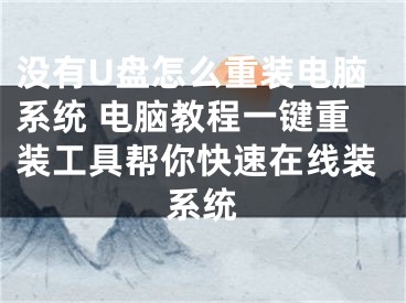 没有U盘怎么重装电脑系统 电脑教程一键重装工具帮你快速在线装系统