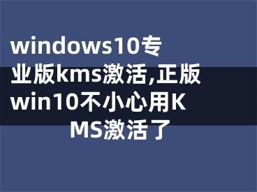 windows10专业版kms激活,正版win10不小心用KMS激活了
