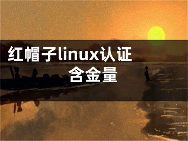 红帽子linux认证含金量