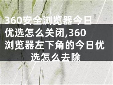 360安全浏览器今日优选怎么关闭,360浏览器左下角的今日优选怎么去除