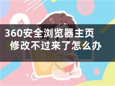 360安全浏览器主页修改不过来了怎么办