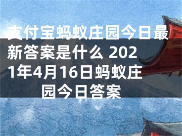 支付宝蚂蚁庄园今日最新答案是什么 2021年4月16日蚂蚁庄园今日答案 