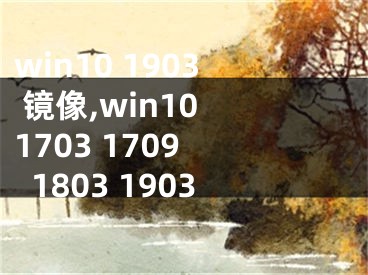 win10 1903 镜像,win10 1703 1709 1803 1903