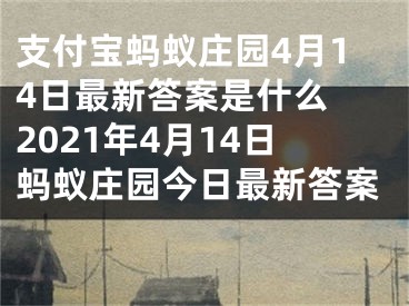 支付宝蚂蚁庄园4月14日最新答案是什么 2021年4月14日蚂蚁庄园今日最新答案 