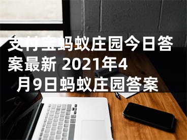 支付宝蚂蚁庄园今日答案最新 2021年4月9日蚂蚁庄园答案