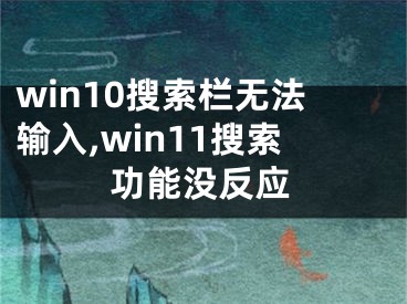 win10搜索栏无法输入,win11搜索功能没反应