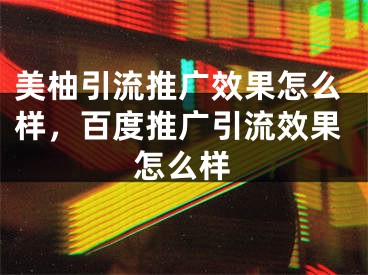 美柚引流推广效果怎么样，百度推广引流效果怎么样
