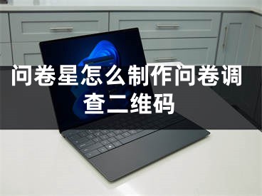 问卷星怎么制作问卷调查二维码